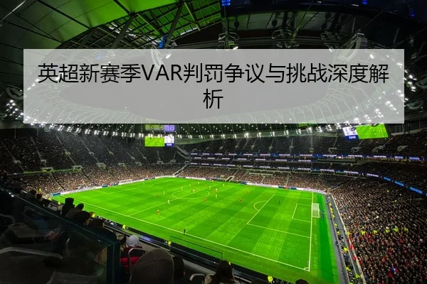 英超新赛季VAR判罚争议与挑战深度解析